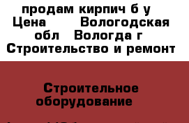 продам кирпич б.у › Цена ­ 3 - Вологодская обл., Вологда г. Строительство и ремонт » Строительное оборудование   
